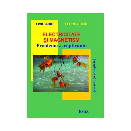 Electricitate si magnetism. Probleme... captivante cu solutii complete - Florea Uliu, Ed. Emia, Auxiliare Fizica Clasele 9-12