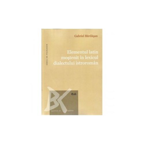 Elementul latin mostenit in lexicul dialectului istroroman - Gabriel Bardasan