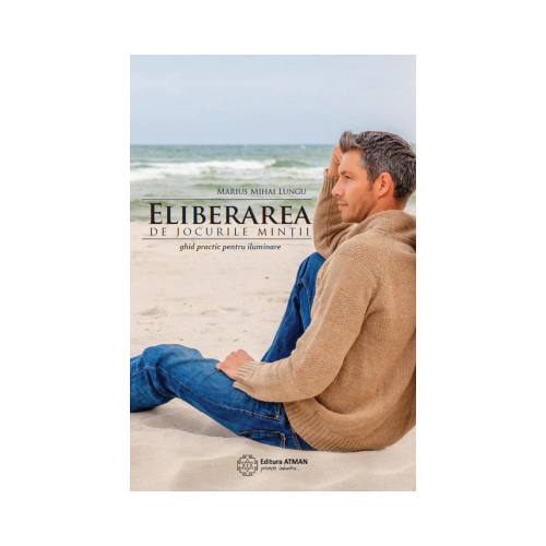Eliberarea de jocurile mintii. Ghid practic pentru iluminare - Marius Mihai Lungu