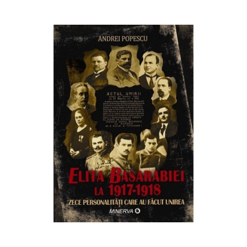 Elita Basarabiei la 1917‑1918. Zece personalitati care au facut unirea - Andrei Popescu