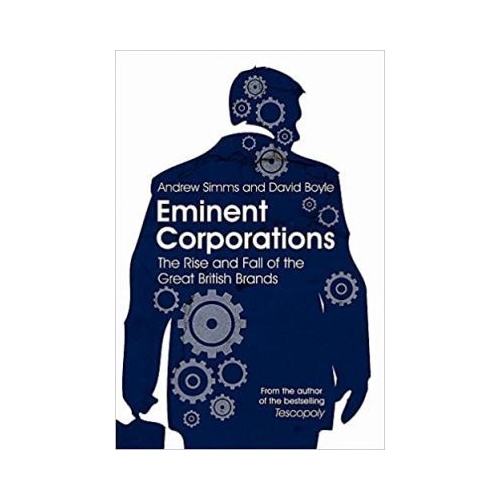 Eminent Corporations. The Rise and Fall of the Great British Corporation - Andrew Simms, David Boyle