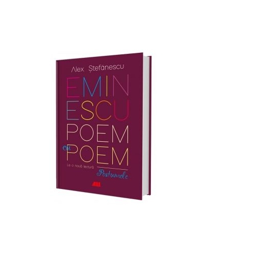 Eminescu, poem cu poem. La o noua lectura. Postumele - Alex Stefanescu