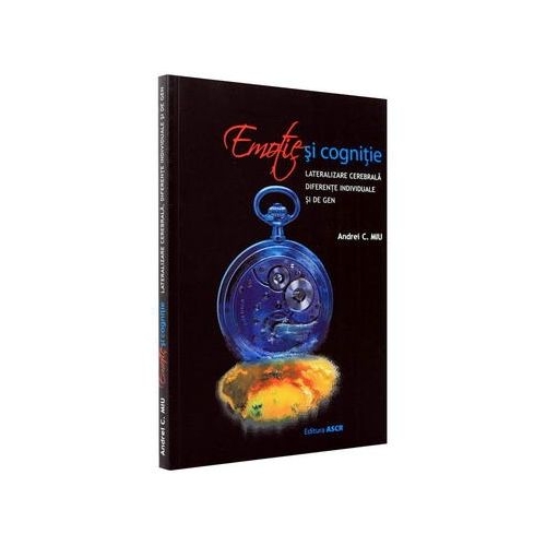 Emotie si cognitie. Lateralizare cerebrala, diferente individuale si de gen - Andrei C. Miu