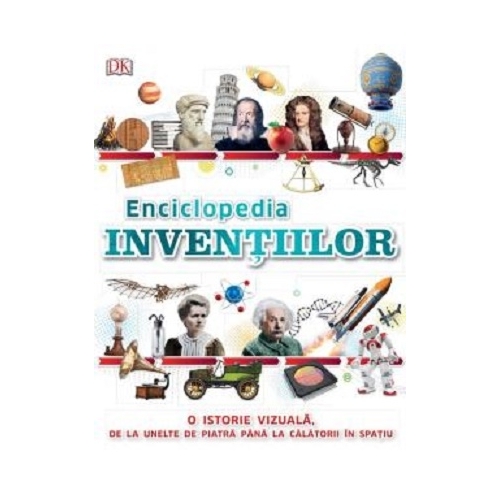 Enciclopedia Inventiilor. O istorie vizuala, de la unelte de piatra pana la calatorii in spatiu. Atlase pentru copii