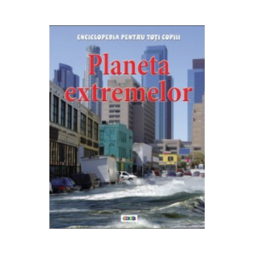 Enciclopedia pentru toti copiii. Planeta extremelor - Anna Claybourne