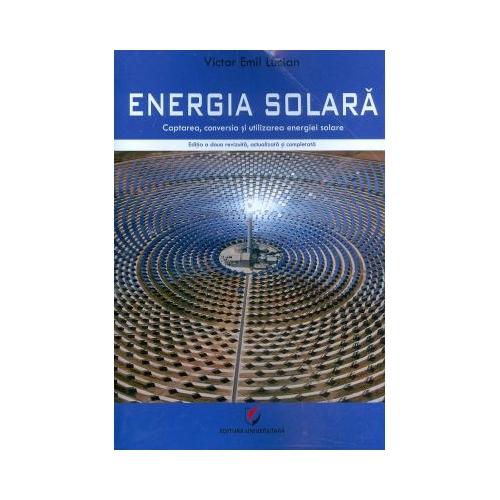 Energia solara. Captarea, conversia si utilizarea energiei solare - Victor Emil Lucian