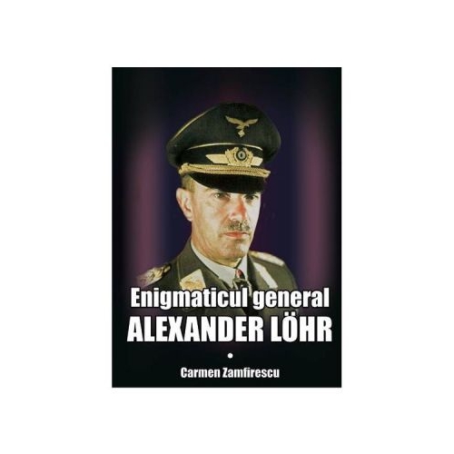 Enigmaticul general Alexander Lohr - Carmen Zamfirescu
