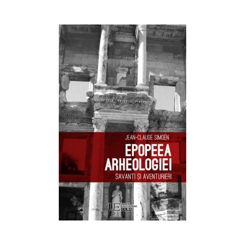 Epopeea arheologiei. Savanti si aventurieri - JEAN-CLAUDE SIMEON