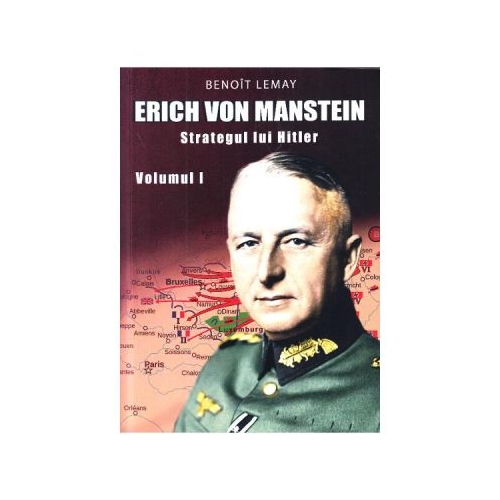 Erich von Manstein, strategul lui Hitler Volumul 1 - Benoit Lemay
