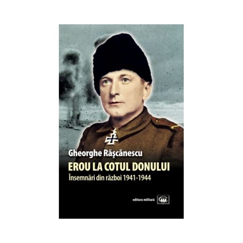 Erou la Cotul Donului. Insemnari din razboi (1941-1944) - Gheorghe Rascanescu