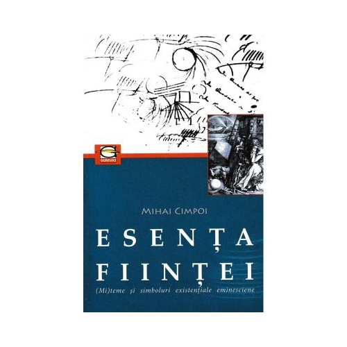 Esenta fiintei. (Mi)teme si simboluri existentiale eminesciene - Mihai Cimpoi
