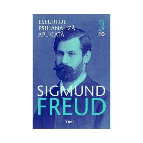 Eseuri de psihanaliza aplicata - Opere Esentiale, volumul 10 - Sigmund Freud