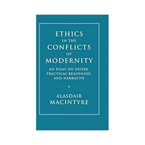 Ethics in the Conflicts of Modernity: An Essay on Desire, Practical Reasoning, and Narrative - Alasdair MacIntyre