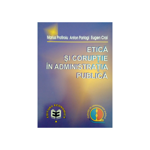 Etica si coruptie in administratia publica - Anton P. Parlagi, Marius Profiroiu, Eugen Crai
