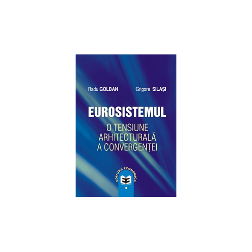 Eurosistemul, o tensiune arhitecturala a convergentei - Radu Golban, Grigore Silasi