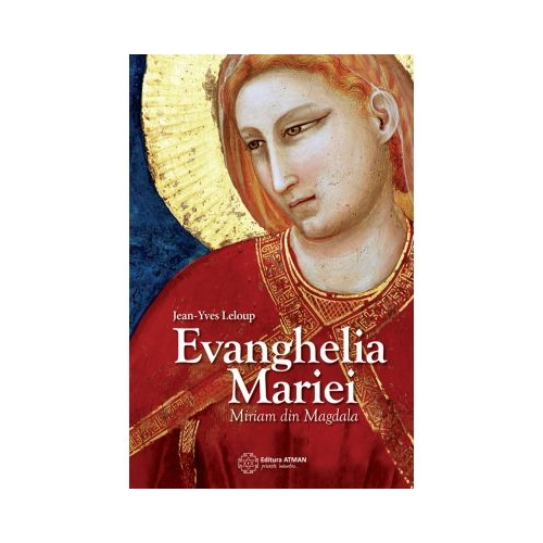 Evanghelia Mariei. Miriam din Magdala - Jean-Yves Leloup, editura Atman