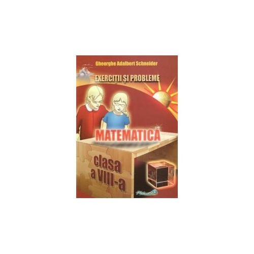Exercitii si probleme pentru clasa a 8-a Matematica - Gheorghe Adalbert Schneider