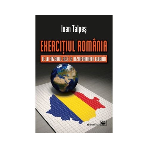 Exercitiul Romania: de la Razboiul Rece la Dezinformarea Globala - Ioan Talpes