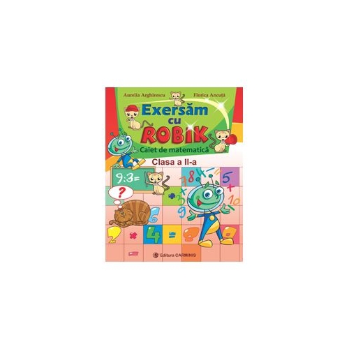 Exersam cu Robik. Caiet de matematica. Clasa a II-a - Aurelia Arghirescu, Florica Ancuta, editura Carminis