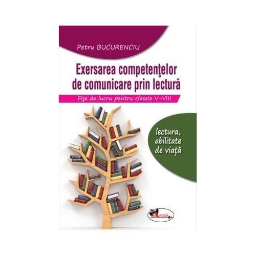 Exersarea competentelor de comunicare prin lectura. Fise de lucru pentru clasele V-VIII. editia 2 - Petru Bucurenciu, editura Aramis