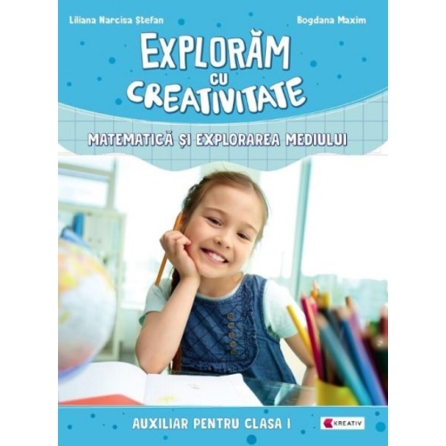 Exploram cu creativitate - Matematica si explorarea mediului. Clasa I - Liliana Narcisa Stefan, editura Kreativ