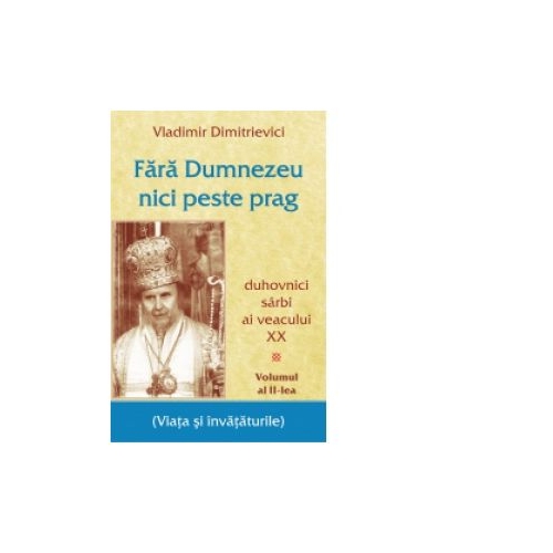 Fara Dumnezeu nici peste prag. Duhovnici sarbi ai veacului XX - Vol 2 - Vladimir Dimitrievici