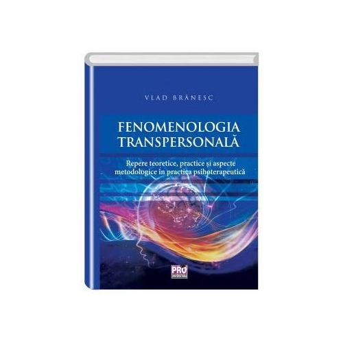 Fenomenologia transpersonala. Repere teoretice, practice si aspecte metodologice in practica psihoterapeutica - Vlad Branesc