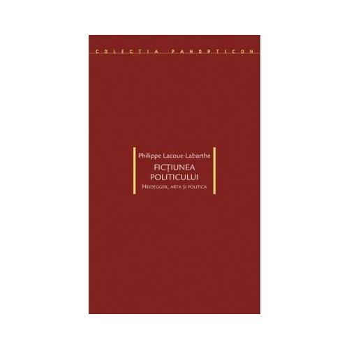 Fictiunea politicului. Heidegger, arta si politica - Philippe Lacoue-Labarthe