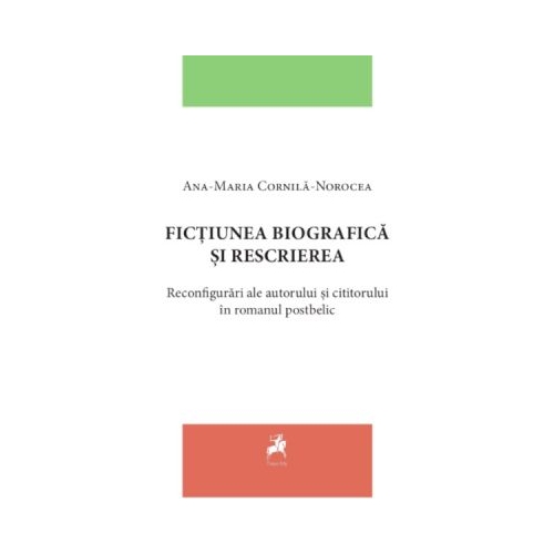 Fictiunea biografica si rescrierea. Reconfigurari ale autorului si cititorului in romanul postbelic - Ana-Maria Cornila-Norocea