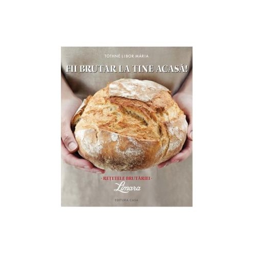Fii Brutar La Tine Acasa. Retetele Brutariei - Tothne Libor Maria