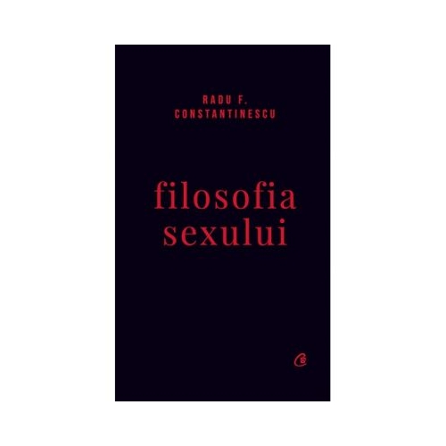 Filosofia sexului. Editie necenzurata - Radu F. Constantinescu