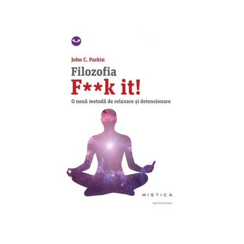 Filozofia F**k it! O noua metoda de relaxare si detensionare - John C. Parkin