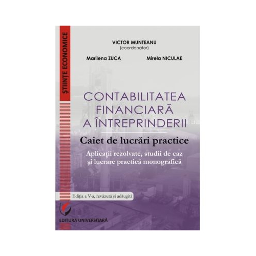Contabilitatea financiara a intreprinderii. Caiet de lucrari practice. Aplicatii rezolvate, studii de caz si lucrare practica monografica - Victor Munteanu