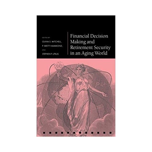 Financial Decision Making and Retirement Security in an Aging World - Olivia S. Mitchell, P. Brett Hammond, Stephen P. Utkus