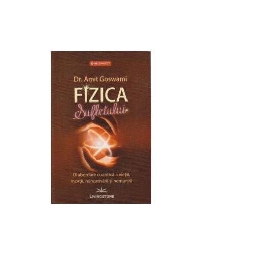 Fizica Sufletului. O abordare cuantica a vietii, mortii, reincarnarii si nemuririi - Amit Goswami