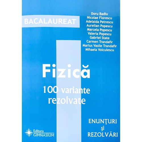 Fizica Bacalaureat 2018 - 100 variante rezolvate (Enunturi si rezolvari) - Doru Badiu Altele Clasa 12 Gimnasium grupdzc