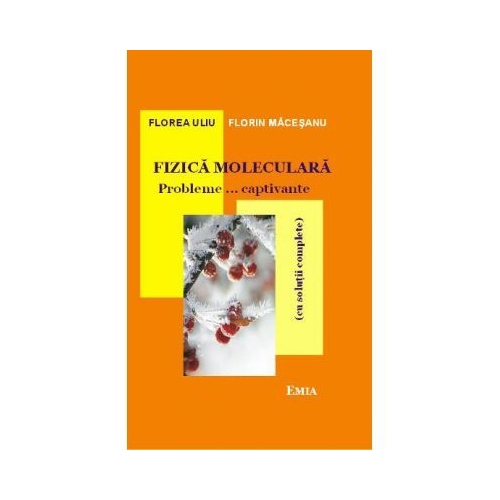 Fizica moleculara. Probleme… captivante cu solutii complete. Editia 7 - Florea Uliu