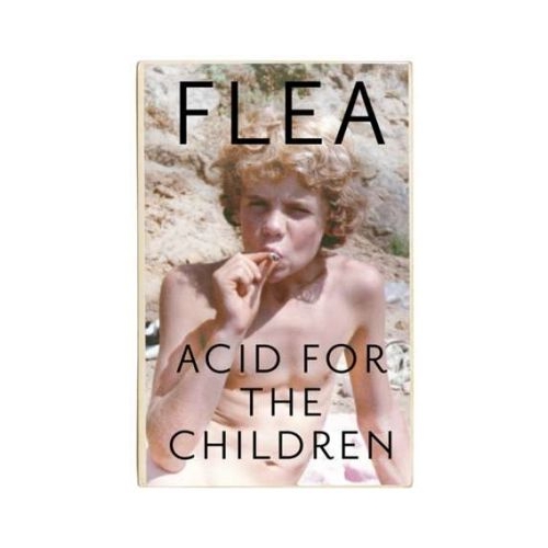 Flea: Acid For The Children - the autobiography of the Red H - Flea