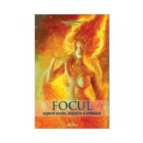 Focul. Aspecte oculte, initiatice si simbolice - Gregorian Bivolaru