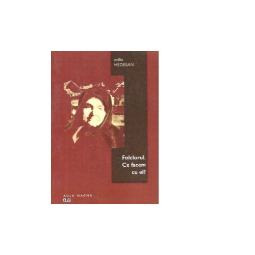 Folclorul. Ce facem cu el? - Otilia Hedesan