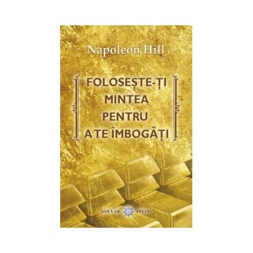 Foloseste-ti mintea pentru a te imbogati - Napoleon Hill Sfaturi Practice Adevar Divin grupdzc