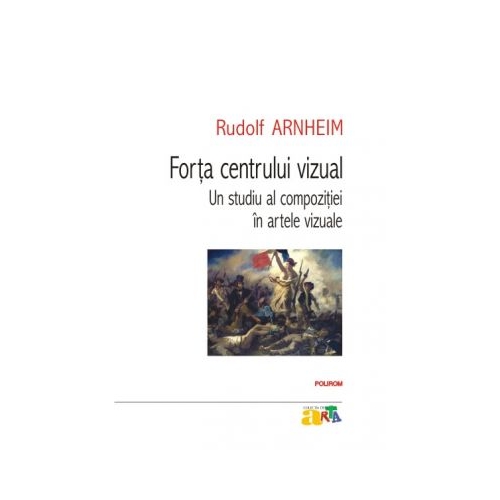 Forta centrului vizual. Un studiu al compozitiei in artele vizuale - Rudolf Arnheim