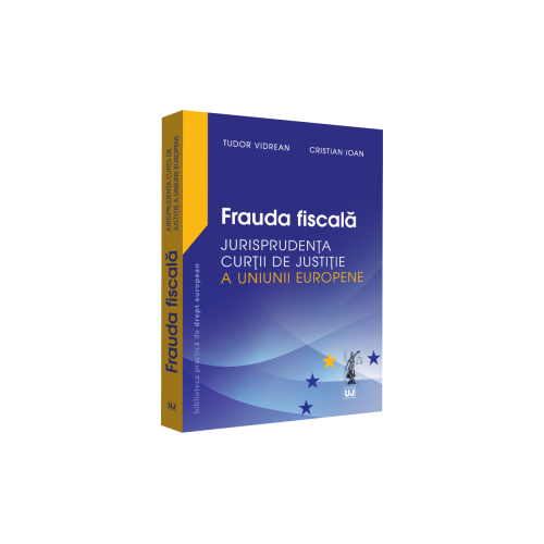 Frauda fiscala. Jurisprudenta Curtii de Justitie a Uniunii Europene - Tudor Vidrean