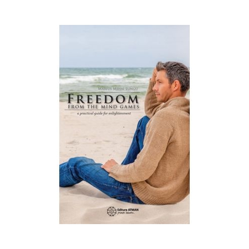 Freedom from the mind games a practical guide for enlightenment - Marius Mihai Lungu