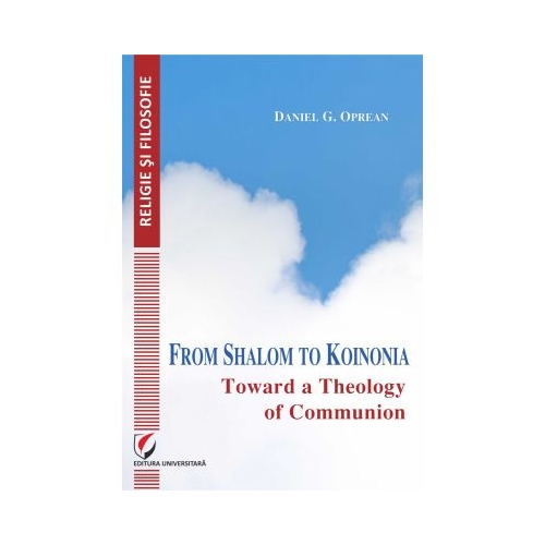 From Shalom to Koinonia. Toward a Theology of Communion - Daniel Oprean