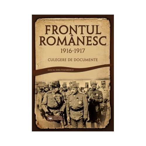 Frontul Romanesc (1916–1917). Culegere de documente - Dinu Postarencu