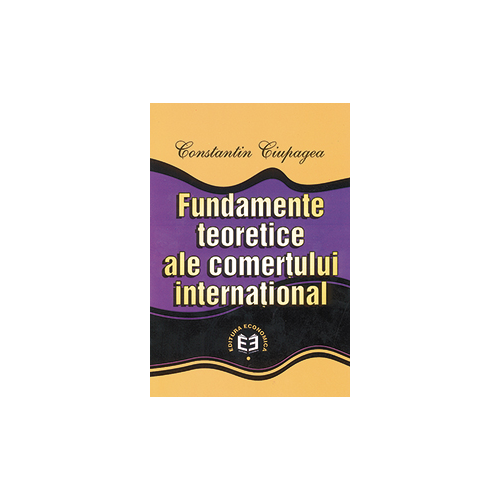 Fundamente teoretice ale comertului international - Constantin Ciupagea