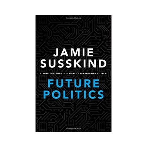 Future Politics: Living Together in a World Transformed by Tech - Jamie Susskind
