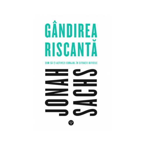 Gandirea riscanta: Cum sa-ti activezi curajul in situatii dificile - Jonah Sachs