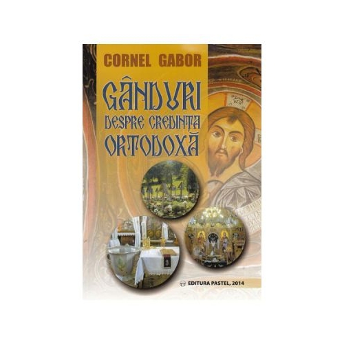 Ganduri despre credinta ortodoxa - Cornel Gabor